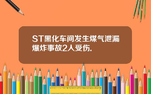 ST黑化车间发生煤气泄漏爆炸事故2人受伤.
