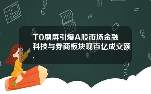T0刷屏引爆A股市场金融科技与券商板块现百亿成交额.