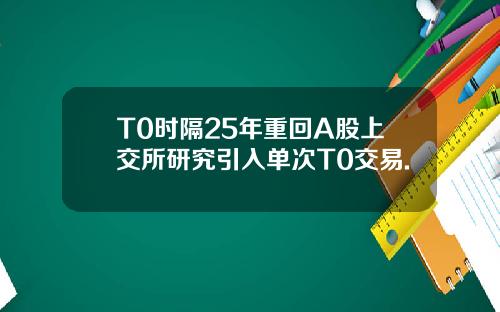 T0时隔25年重回A股上交所研究引入单次T0交易.
