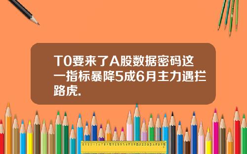 T0要来了A股数据密码这一指标暴降5成6月主力遇拦路虎.