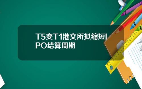 T5变T1港交所拟缩短IPO结算周期