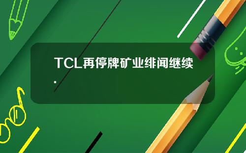 TCL再停牌矿业绯闻继续.