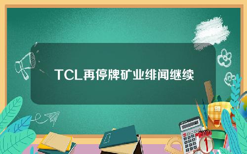 TCL再停牌矿业绯闻继续