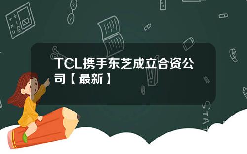 TCL携手东芝成立合资公司【最新】