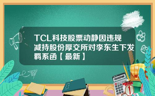 TCL科技股票动静因违规减持股份厚交所对李东生下发羁系函【最新】