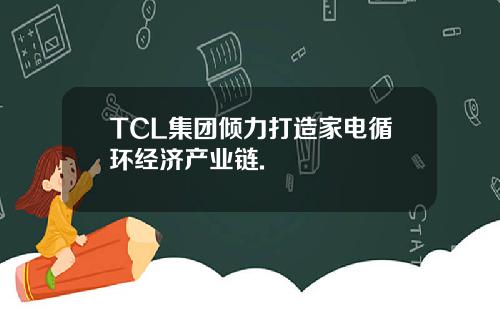 TCL集团倾力打造家电循环经济产业链.