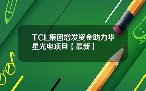 TCL集团增发资金助力华星光电项目【最新】