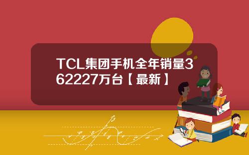 TCL集团手机全年销量362227万台【最新】