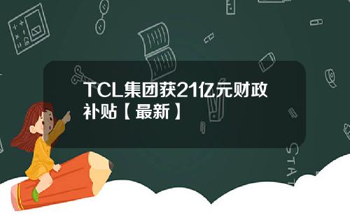 TCL集团获21亿元财政补贴【最新】