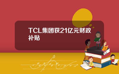 TCL集团获21亿元财政补贴
