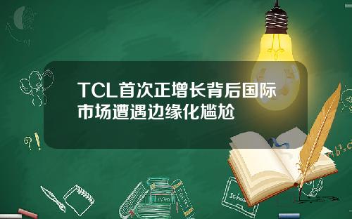 TCL首次正增长背后国际市场遭遇边缘化尴尬