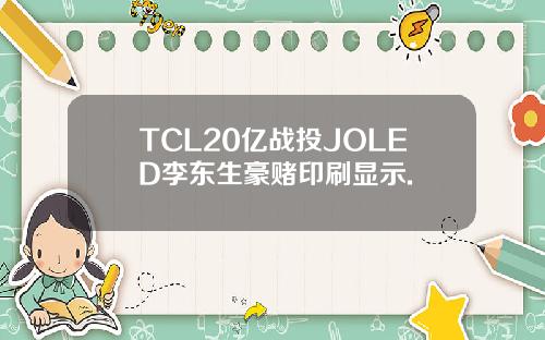 TCL20亿战投JOLED李东生豪赌印刷显示.