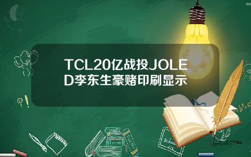 TCL20亿战投JOLED李东生豪赌印刷显示