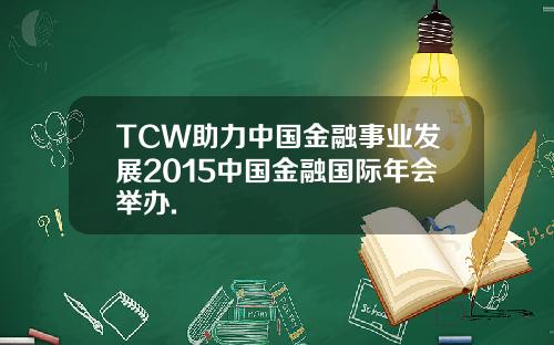 TCW助力中国金融事业发展2015中国金融国际年会举办.