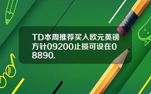 TD本周推荐买入欧元英镑方针09200止损可设在08890.