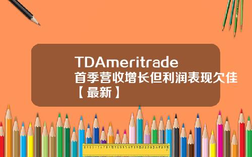TDAmeritrade首季营收增长但利润表现欠佳【最新】