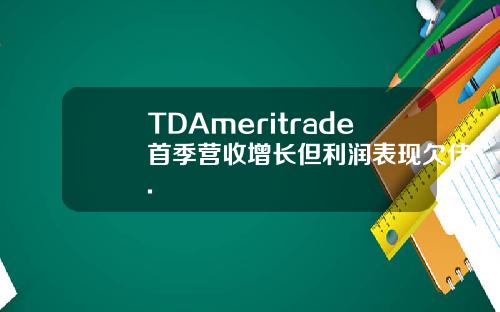 TDAmeritrade首季营收增长但利润表现欠佳.