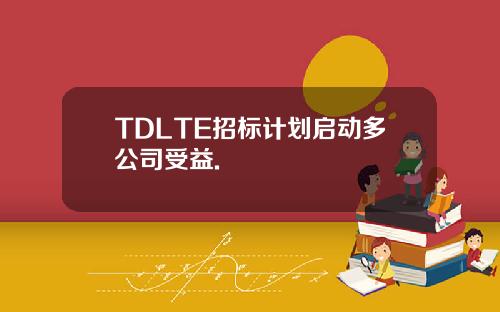 TDLTE招标计划启动多公司受益.