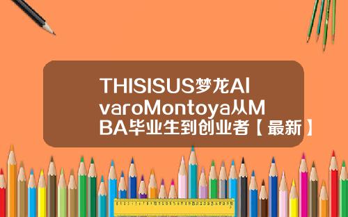 THISISUS梦龙AlvaroMontoya从MBA毕业生到创业者【最新】