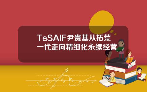 TaSAIF尹贵基从拓荒一代走向精细化永续经营