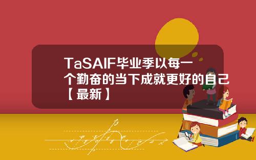 TaSAIF毕业季以每一个勤奋的当下成就更好的自己【最新】