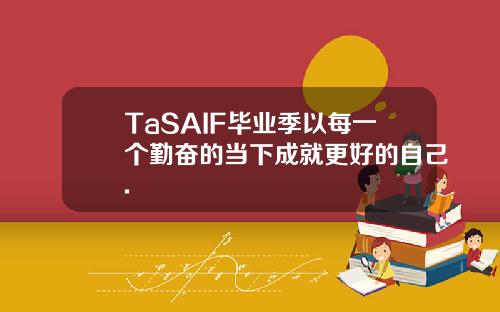 TaSAIF毕业季以每一个勤奋的当下成就更好的自己.
