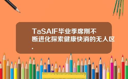 TaSAIF毕业季席刚不断进化探索健康快消的无人区.