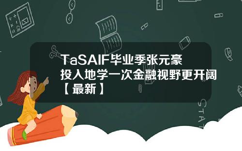 TaSAIF毕业季张元豪投入地学一次金融视野更开阔【最新】
