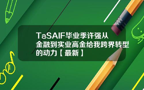 TaSAIF毕业季许强从金融到实业高金给我跨界转型的动力【最新】