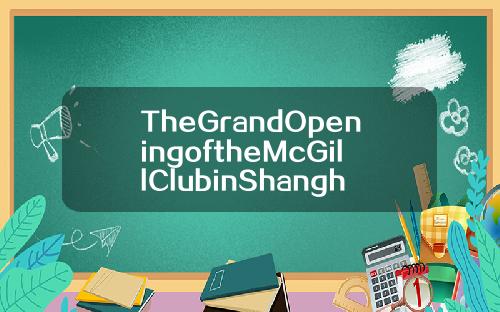 TheGrandOpeningoftheMcGillClubinShanghai【最新】
