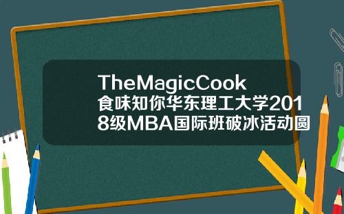 TheMagicCook食味知你华东理工大学2018级MBA国际班破冰活动圆满完成.