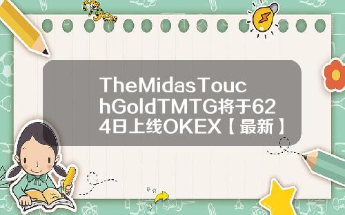 TheMidasTouchGoldTMTG将于624日上线OKEX【最新】