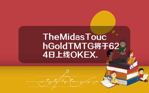 TheMidasTouchGoldTMTG将于624日上线OKEX.