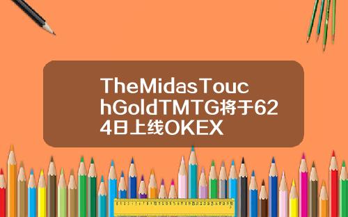TheMidasTouchGoldTMTG将于624日上线OKEX