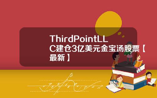 ThirdPointLLC建仓3亿美元金宝汤股票【最新】