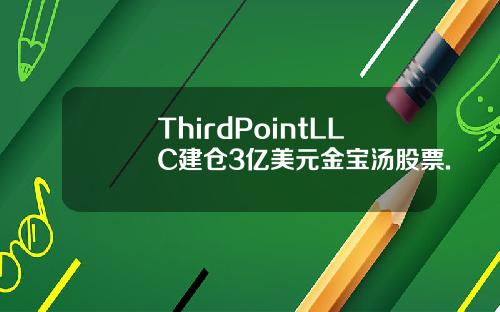 ThirdPointLLC建仓3亿美元金宝汤股票.