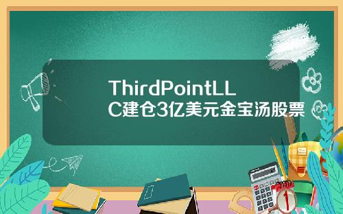 ThirdPointLLC建仓3亿美元金宝汤股票