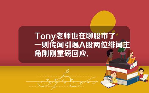 Tony老师也在聊股市了一则传闻引爆A股两位绯闻主角刚刚重磅回应.
