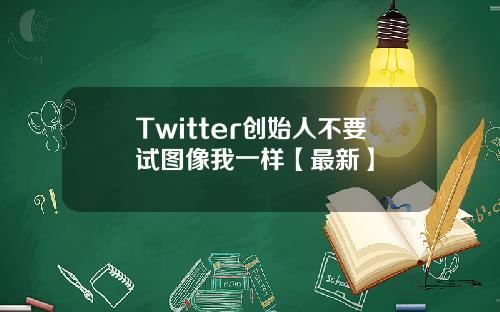 Twitter创始人不要试图像我一样【最新】
