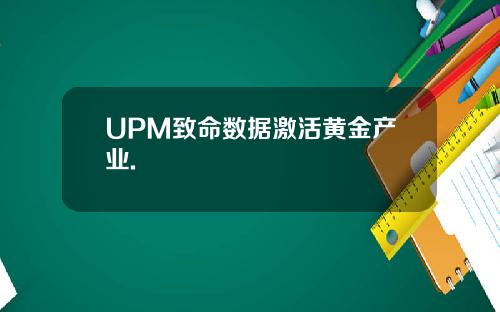 UPM致命数据激活黄金产业.