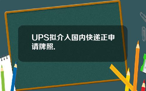 UPS拟介入国内快递正申请牌照.