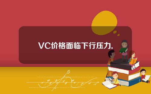 VC价格面临下行压力.