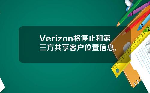 Verizon将停止和第三方共享客户位置信息.