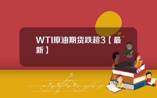 WTI原油期货跌超3【最新】