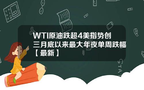 WTI原油跌超4美指势创三月底以来最大年夜单周跌幅【最新】