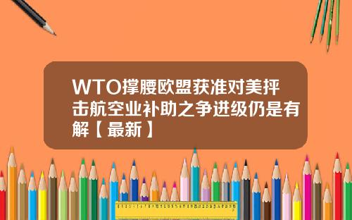 WTO撑腰欧盟获准对美抨击航空业补助之争进级仍是有解【最新】