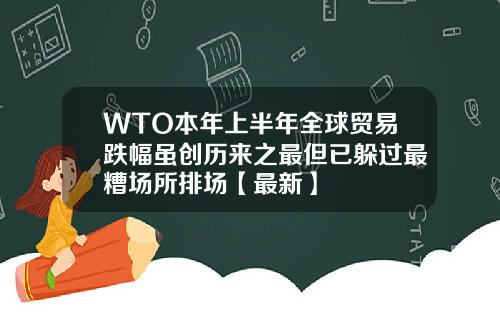 WTO本年上半年全球贸易跌幅虽创历来之最但已躲过最糟场所排场【最新】