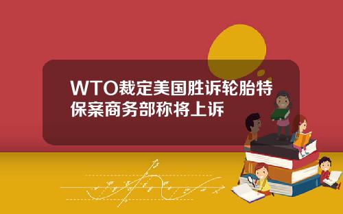 WTO裁定美国胜诉轮胎特保案商务部称将上诉