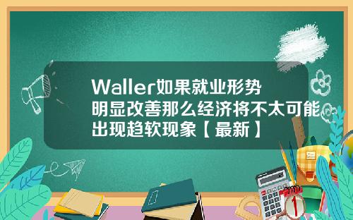 Waller如果就业形势明显改善那么经济将不太可能出现趋软现象【最新】