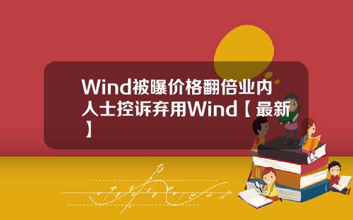 Wind被曝价格翻倍业内人士控诉弃用Wind【最新】